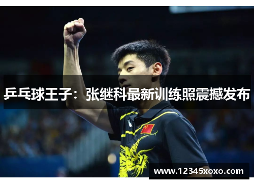 乒乓球王子：张继科最新训练照震撼发布