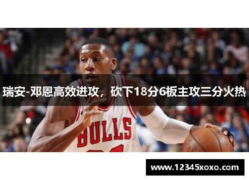 瑞安-邓恩高效进攻，砍下18分6板主攻三分火热