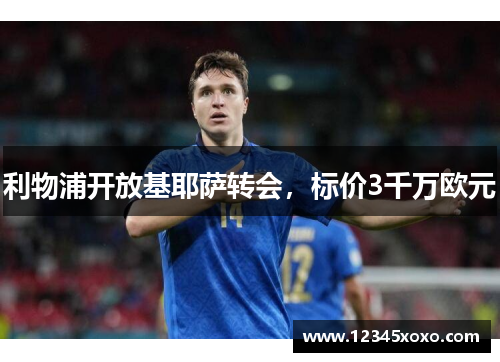 利物浦开放基耶萨转会，标价3千万欧元