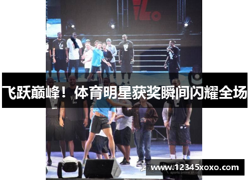 飞跃巅峰！体育明星获奖瞬间闪耀全场